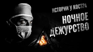 Страшные истории на ночь. НОЧНОЕ ДЕЖУРСТВО. Истории у костра