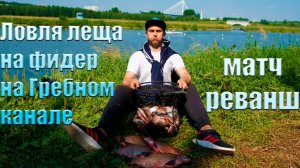 Ловля леща на фидер на Гребном канале. МАТЧ РЕВАНШ