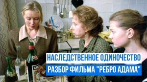 Наследственное одиночество. Разбор фильма "Ребро Адама"
