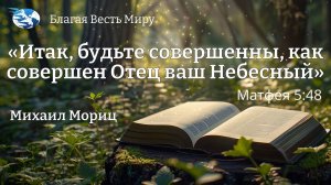 Итак, будьте совершенны, как совершен Отец ваш Небесный. Матфея 5:48 / Михаил Мориц / 07.09.24