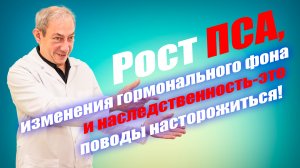 Рост ПСА, изменения гормонального фона и наследственность -это поводы насторожиться! #лечениерака