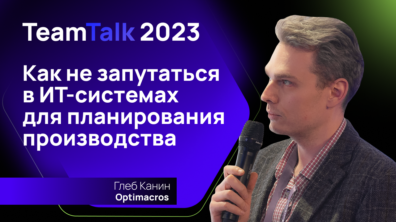 TeamTalk2023. Глеб Канин. Как не запутаться в ИТ-системах для планирования производства