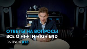 Ответы на вопросы. Всё о Hi-Fi и High End | Выпуск 16