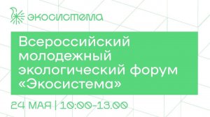 Всероссийский молодежный экологический форум «Экосистема»