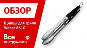 Обзор щипцов для гриля Weber 6610