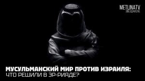 МУСУЛЬМАНСКИЙ МИР ПРОТИВ ИЗРАИЛЯ:ЧТО РЕШИЛИ В ЭР–РИЯДЕ?