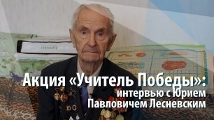 Акция «Учитель Победы»: интервью с Юрием Павловичем Лесневским