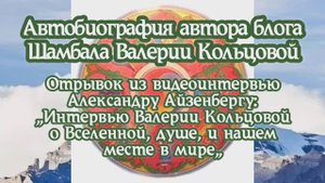 АВТОБИОГРАФИЯ АВТОРА БЛОГА ШАМБАЛА            ВАЛЕРИИ КОЛЬЦОВОЙ   
Отрывок из видеоинтервью 13.03.24