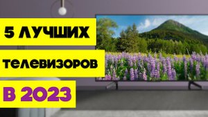 10 ЛУЧШИХ ТЕЛЕВИЗОРОВ КОТОРЫЕ МОЖНО КУПИТЬ В 2023