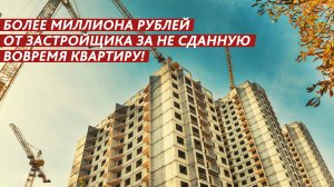 Более миллиона рублей за не сданную вовремя квартиру.