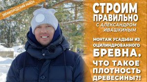 Монтаж усадьбы из оцилиндрованного бревна. Что такое плотность древесины?! Строим правильно!