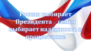 Единый классный час "РОССИЯ ВЫБИРАЕТ ПРЕЗИДЕНТА - семья выбирает надёжность и процветание"