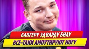 Скандальному блогеру Эдварду Билу ампутируют ногу