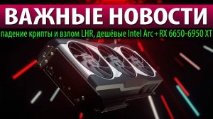 ВАЖНЫЕ НОВОСТИ: падение крипты и взлом LHR, дешёвые Intel Arc + RX 6650-6950 XT