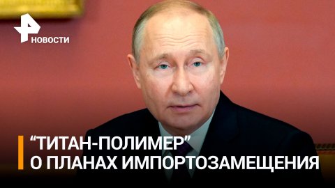 Путину на заводе "Титан-Полимер" рассказали о планах импортозамещения / РЕН Новости