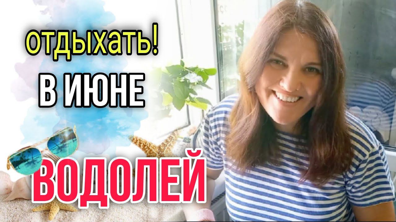 ♒ ВОДОЛЕЙ ИЮНЬ 2024 | Отдыхать, любить, творить, УРА