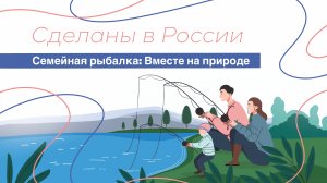 Сделаны в России. «Семейная рыбалка: Вместе на природе»