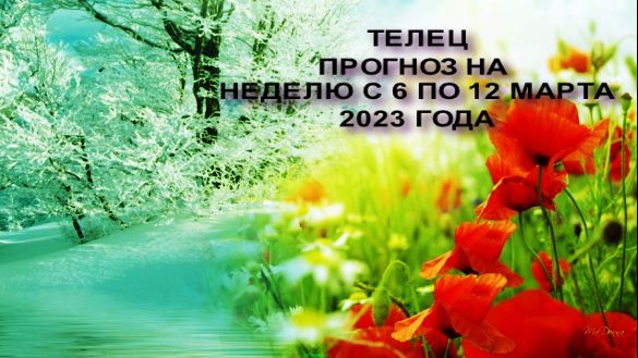 ТЕЛЕЦ ГОРОСКОП НА НЕДЕЛЮ С 6 ПО 12 МАРТА 2023