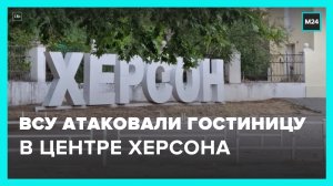 Украинские войска атаковали гостиницу в центре Херсона - Москва 24