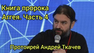 Книга пророка Аггея. Протоиерей Андрей Ткачев. Часть 4
