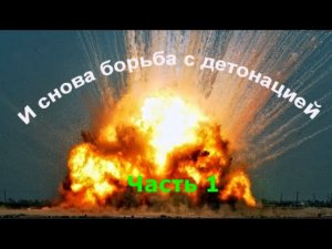 И СНОВА БОРЬБА С ДЕТОНАЦИЕЙ !    Часть 1
