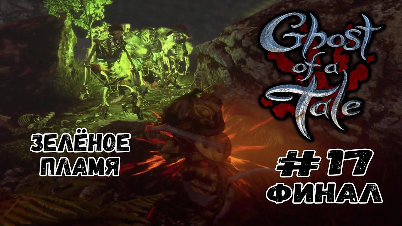 Зелёное пламя. ФИНАЛ ★ Ghost of a Tale ★ Выпуск #17