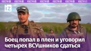 Боец ВС РФ попал в плен, но убедил четверых ВСУшников сдаться / Известия