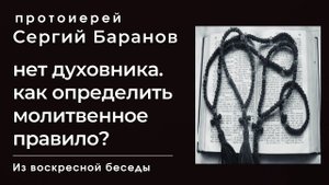 НЕТ ДУХОВНИКА. КАК ОПРЕДЕЛИТЬ МОЛИТВЕННОЕ ПРАВИЛО? ПРОТОИЕРЕЙ СЕРГИЙ БАРАНОВ