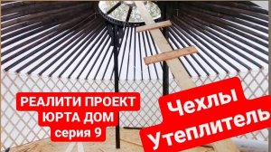 Реалити-проект ЮРТА ДОМ СЕРИЯ 9/Одеваем ЧЕХЛЫ и УТЕПЛИТЕЛЬ/ Юрта купить Юрта для глэмпинга