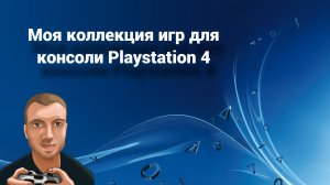 Моя коллекция игр для консоли Playstation 4