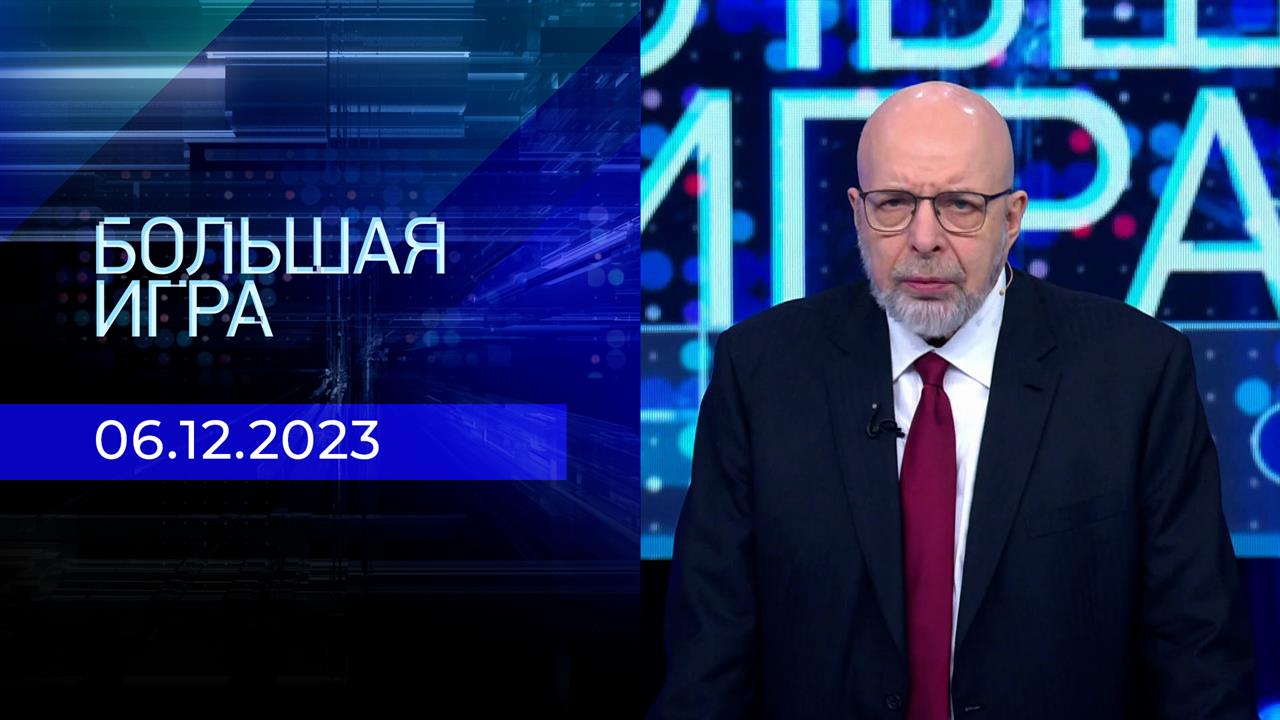 Большая игра. Часть 3. Выпуск от 06.12.2023