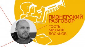 Цикл встреч «Пионерский разговор»: Михаил Лоськов