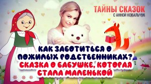 КАК ЗАБОТИТЬСЯ О ПОЖИЛЫХ РОДСТВЕННИКАХ? СКАЗКА О БАБУШКЕ, КОТОРАЯ СТАЛА МАЛЕНЬКОЙ. ТАЙНЫ СКАЗОК