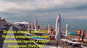Цены на лежаки!!! Летнее утро на пляже! 29.06.2022. Стройка века?ЛАЗАРЕВСКОЕ СЕГОДНЯ?СОЧИ.