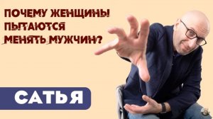 Сатья • Почему женщины пытаются менять мужчин