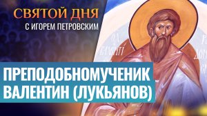 ПРЕПОДОБНОМУЧЕНИК ВАЛЕНТИН (ЛУКЬЯНОВ) / СВЯТОЙ ДНЯ