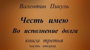 Валентин Пикуль.Честь имею.Книга третья.