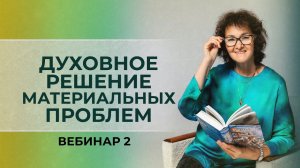 Духовное решение материальных проблем. Вебинар 2