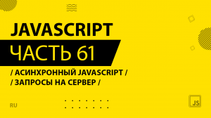 JavaScript - 061 - Асинхронный JavaScript - Запросы на сервер