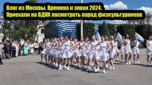 Влог из Москвы. Времена и эпохи 2024. Приехали на ВДНХ посмотреть парад физкультурников