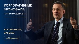 КОРПОРАТИВНЫЕ ХРОНОФАГИ: Найти и обезвредить. Екатеринбург, 29.11.2023