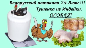 Белорусский автоклав 24 Люкс!!! Тушенка из индейки-Особая!!!