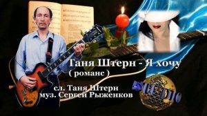 Таня Штерн - Я хочу ( романс сл. Таня Штерн муз. Сергей Рыженков )