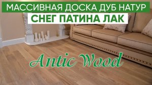 МАССИВНАЯ ДОСКА Дуб Натур. Снег Патина Лак. Натуральное дерево. Авторский паркет AnticWood.