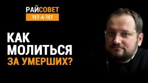 Как молиться за умерших? Иерей Владислав Береговой / Райсовет «тет-а-тет»