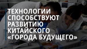 Технологии способствуют развитию китайского «города будущего» — Коммерсантъ