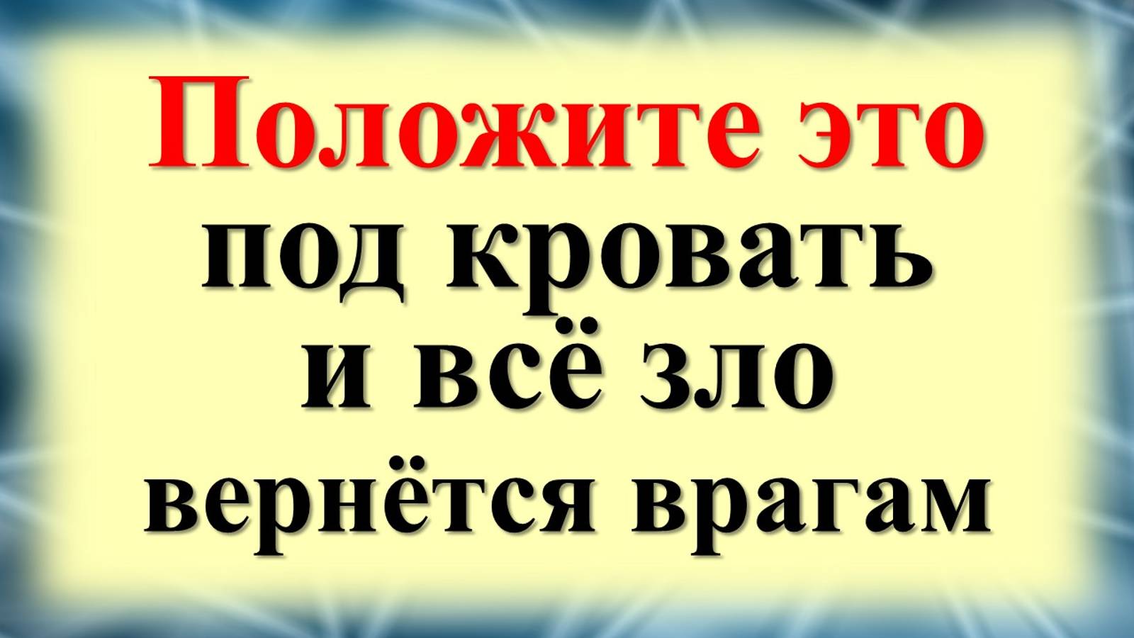 Положите под кровать и всё зло вернётся врагам. Как вернуть проклятия обратно, чистка от порчи