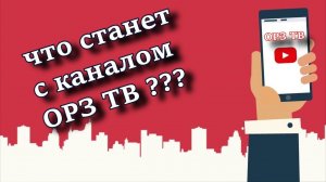 ЧТО СТАНЕТ С КАНАЛОМ ОРЗ ТВ???  ВСЁ ОЧЕНЬ ПРОСТО!!!