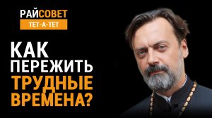 Как пережить трудные времена? Протоиерей Алексей Батаногов / Райсовет «тет-а-тет»