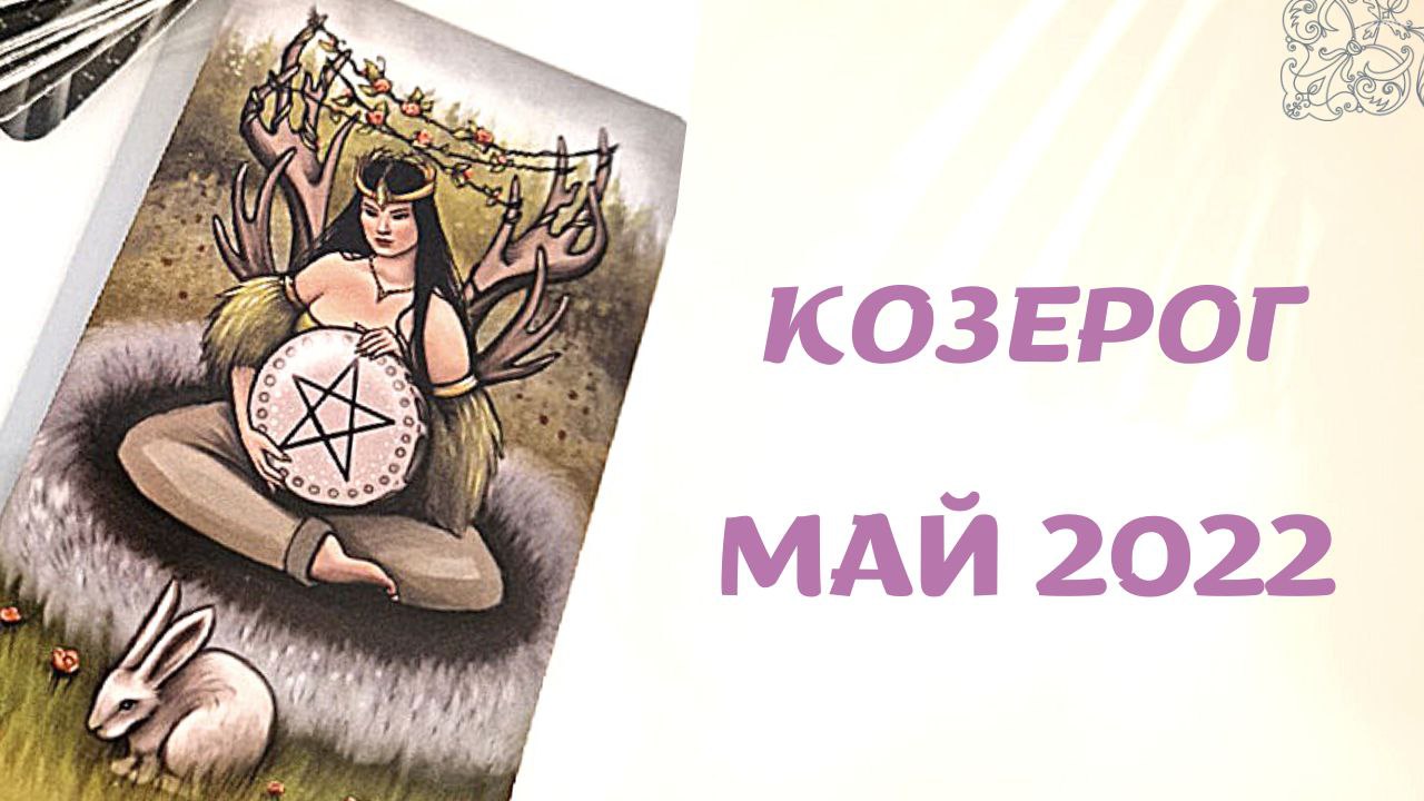 КОЗЕРОГ МАЙ 2022 [Таро прогноз]